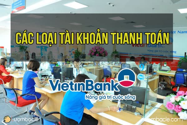 Tìm hiểu các loại tài khoản thanh toán của VietinBank